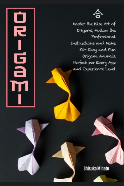Origami : Master the Wise Art of Origami, Follow the Professional Instructions and ake 50+ Easy and Fun Origami Animals. Perfect per Every Age and Experience Level, Hardback Book