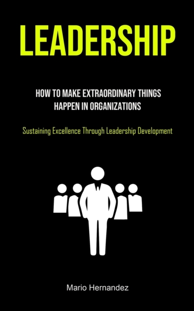 Leadership : How To Make Extraordinary Things Happen In Organizations (Sustaining Excellence Through Leadership Development), Paperback / softback Book