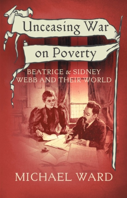 Unceasing War on Poverty : Beatrice & Sidney Webb and their World, Paperback / softback Book