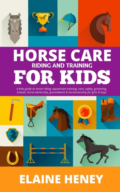 Horse Care, Riding & Training for Kids age 6 to 11 - A kids guide to horse riding, equestrian training, care, safety, grooming, breeds, horse ownership, groundwork & horsemanship for girls & boys, Hardback Book