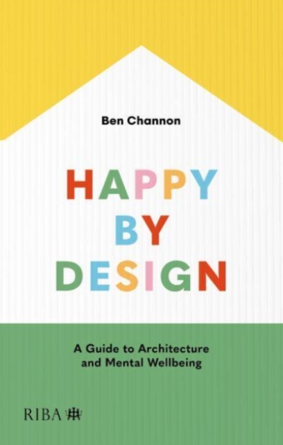 Happy by Design : A Guide to Architecture and Mental Wellbeing, Paperback / softback Book