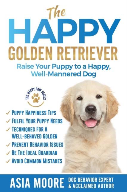 The Happy Golden Retriever : Raise Your Puppy to a Happy, Well-Mannered Dog, Paperback / softback Book
