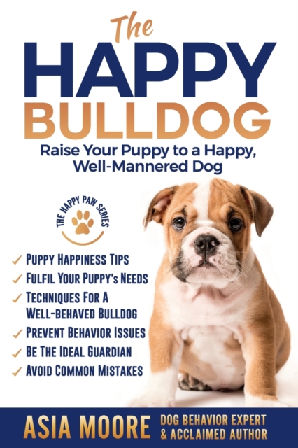 The Happy English (British) Bulldog : Raise Your Puppy to a Happy, Well-Mannered Dog, Paperback / softback Book