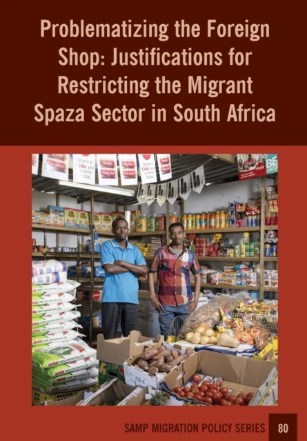 Problematizing the Foreign Shop : Justifications for Restricting the Migrant Spaza Sector in South Africa, Paperback / softback Book