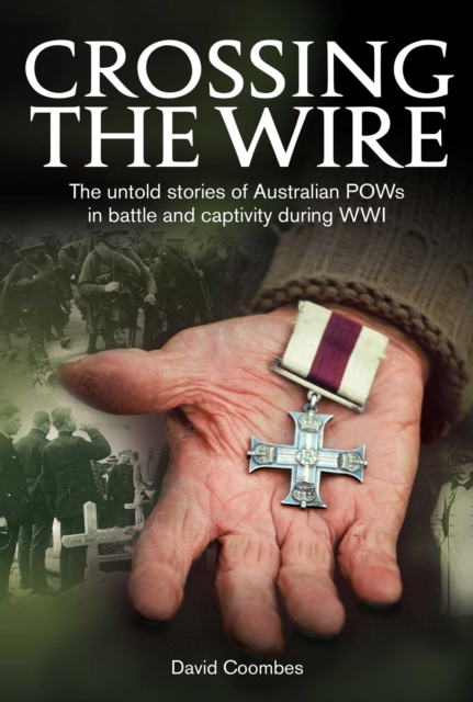 Crossing the Wire : The untold stories of Australian POWs in battle an captivity during WWI, EPUB eBook