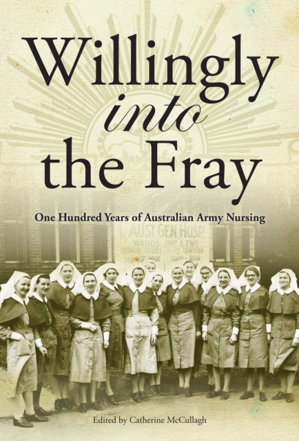 Willingly into the Frey : One hundred years of Australian Army Nursing, EPUB eBook