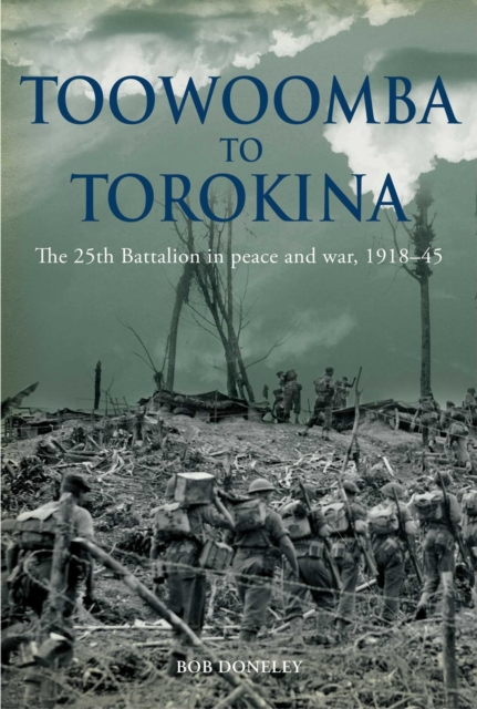 Toowoomba to Torokina : The 25th Battalion in peace and war, 1918-1945, EPUB eBook