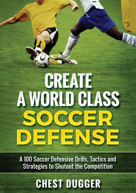 Create a World Class Soccer Defense : A 100 Soccer Drills, Tactics and Techniques to Shutout the Competition (Color Version), Paperback / softback Book