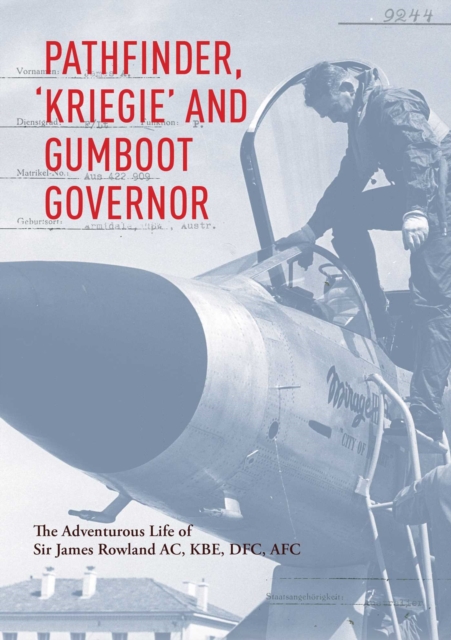 Pathfinder, 'Kriegie' and Gumboot Governor : The Adventurous Life of Sir James Rowland AC, KBE, DFC, AFC, EPUB eBook