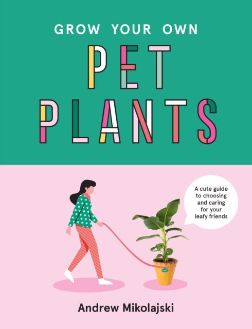 Grow Your Own Pet Plants : A cute guide to choosing and caring for your leafy friends, Hardback Book