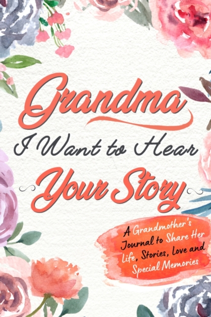 Grandma, I Want to Hear Your Story : A Grandma's Journal To Share Her Life, Stories, Love And Special Memories, Paperback / softback Book