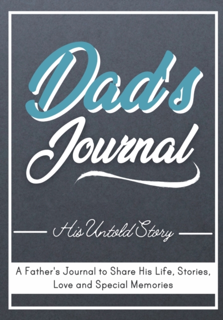 Dad's Journal - His Untold Story : Stories, Memories and Moments of Dad's Life: A Guided Memory Journal 7 x 10 inch, Paperback / softback Book
