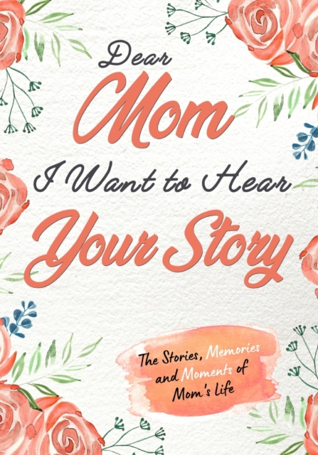 Dear Mom. I Want To Hear Your Story : A Guided Memory Journal to Share The Stories, Memories and Moments That Have Shaped Mom's Life 7 x 10 inch, Paperback / softback Book