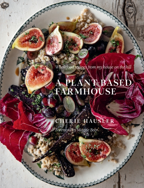 A Plant-Based Farmhouse : Wholefood recipes from my house on the hill, Hardback Book