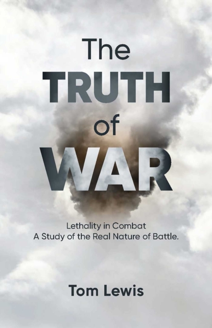 The Truth of War : Lethality in Combat, a Study of the Real Nature of Battle, EPUB eBook