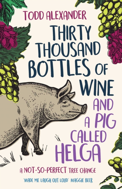Thirty Thousand Bottles of Wine and a Pig Called Helga : A not-so-perfect tree change, EPUB eBook