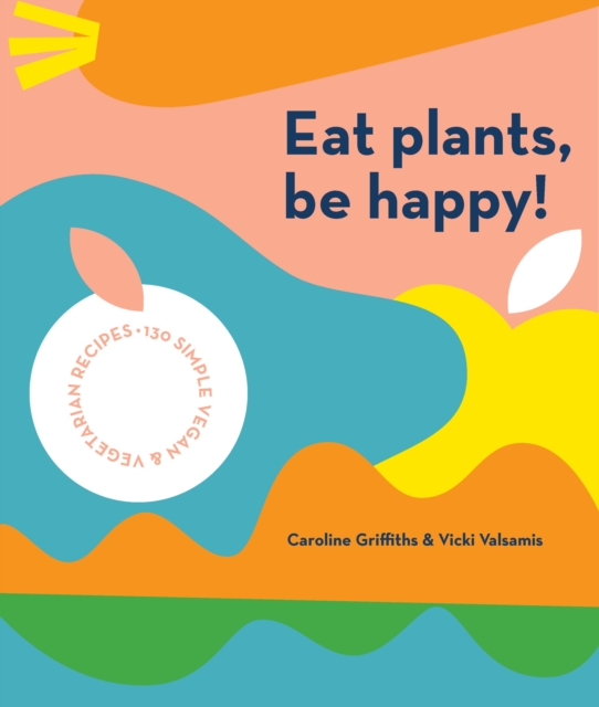 Eat Plants, Be Happy! : 130 simple vegan and vegetarian recipes, Paperback / softback Book
