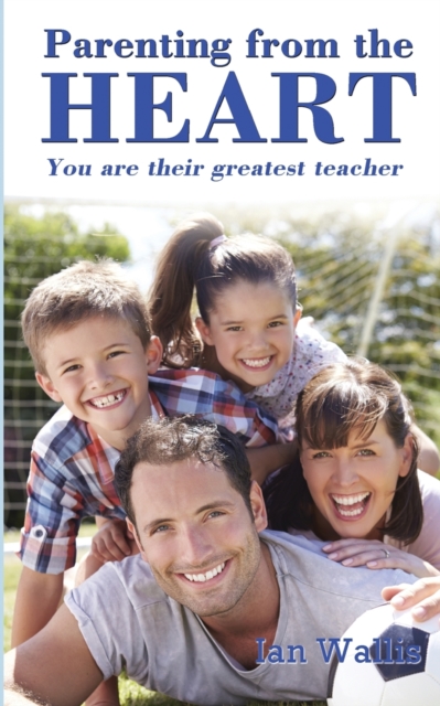 Parenting from the Heart : You Are Their Greatest Teacher, Paperback / softback Book