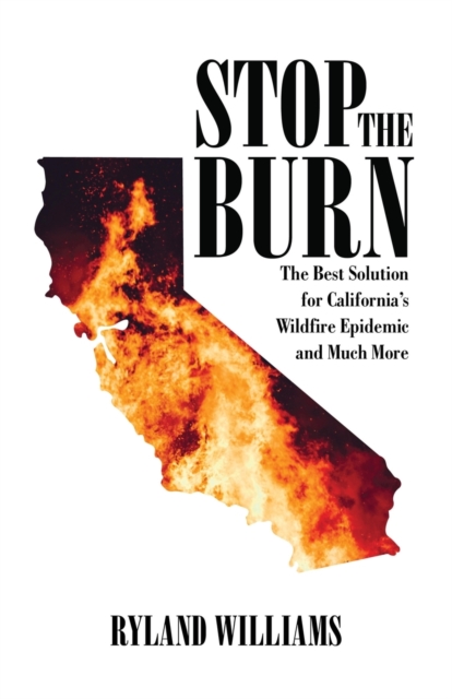 Stop The Burn : The Best Solution for California's Wild Fire Epidemic and Much More, Paperback / softback Book