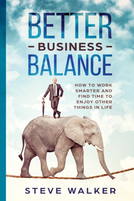 Better Business Balance : How to work smarter and find time to enjoy other things in life, Paperback / softback Book