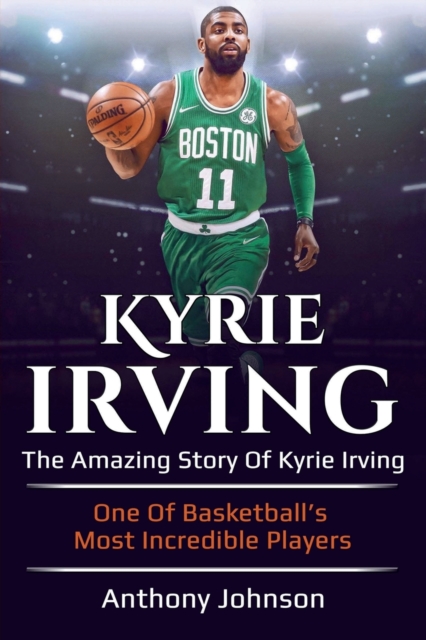 Kyrie Irving : The amazing story of Kyrie Irving - one of basketball's most incredible players!, Paperback / softback Book