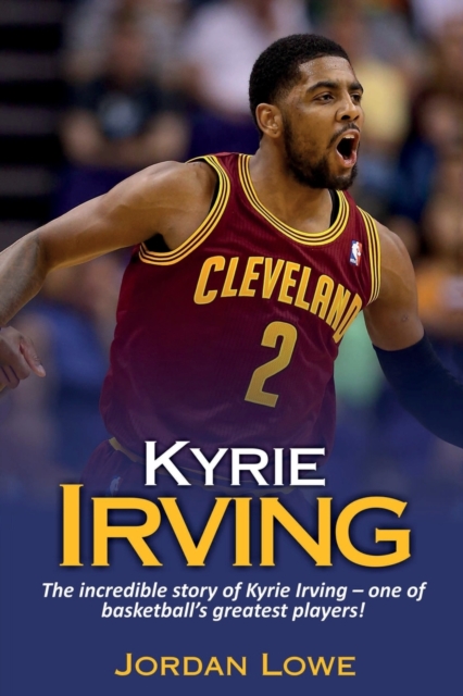 Kyrie Irving : The incredible story of Kyrie Irving - one of basketball's greatest players!, Paperback / softback Book