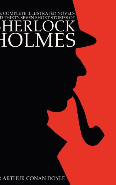 The Complete Illustrated Novels and Thirty-Seven Short Stories of Sherlock Holmes : A Study in Scarlet, The Sign of the Four, The Hound of the Baskervilles, The Valley of Fear, The Adventures, Memoirs, Hardback Book