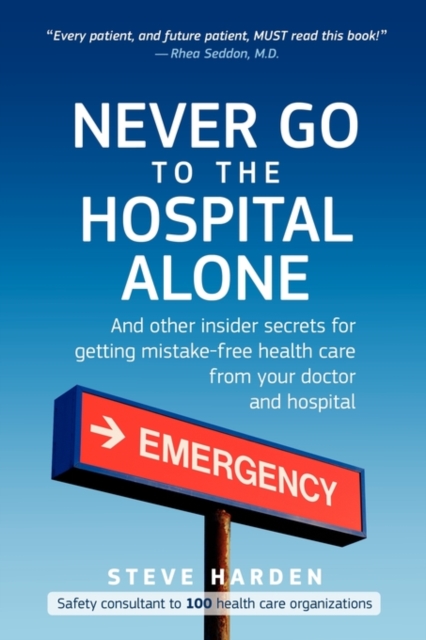 Never Go to the Hospital Alone : And Other Insider Secrets for Getting Mistake-Free Health Care from Your Doctor and Hospital, Paperback / softback Book