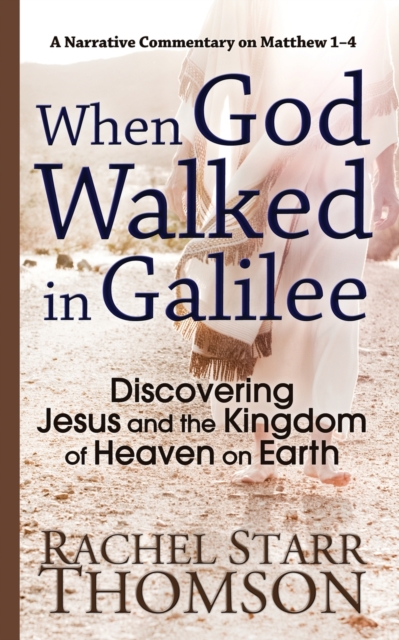 When God Walked in Galilee : Discovering Jesus and the Kingdom of Heaven on Earth: A Narrative Commentary on Matthew 1-4, Paperback / softback Book