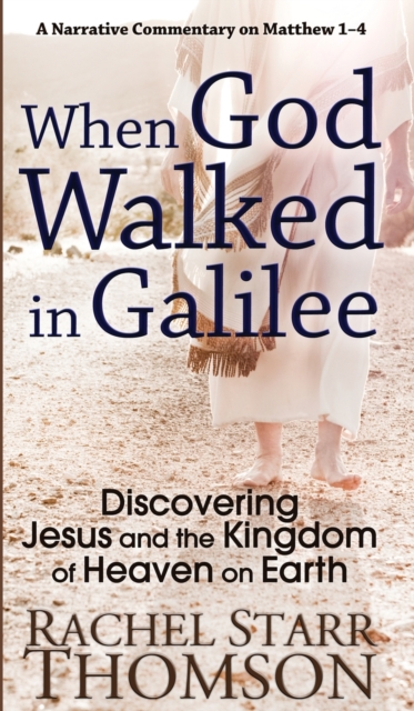 When God Walked in Galilee : Discovering Jesus and the Kingdom of Heaven on Earth: A Narrative Commentary on Matthew 1-4, Hardback Book