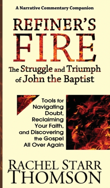Refiner's Fire : The Struggle and Triumph of John the Baptist: Tools for Navigating Doubt, Reclaiming Faith, and Discovering the Gospel All Over Again, Hardback Book