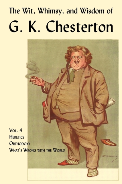 The Wit, Whimsy, and Wisdom of G. K. Chesterton, Volume 4 : Heretics, Orthodoxy, What's Wrong with the World, Paperback / softback Book