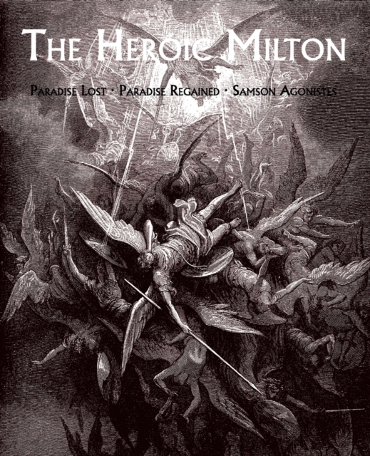 The Heroic Milton : Paradise Lost, Paradise Regained, Samson Agonistes, Paperback / softback Book