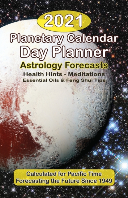 The 2021 Planetary Calendar Day Planner : With Astrology Forecasts, Meditations, Essential Oils & Feng Shui Tips, Calculated for Pacific Time, Paperback / softback Book