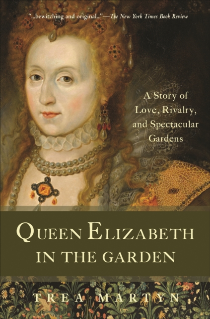 Queen Elizabeth in the Garden : A Story of Love, Rivalry, and Spectacular Gardens, EPUB eBook