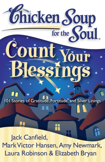 Chicken Soup for the Soul: Count Your Blessings : 101 Stories of Gratitude, Fortitude, and Silver Linings, Paperback / softback Book