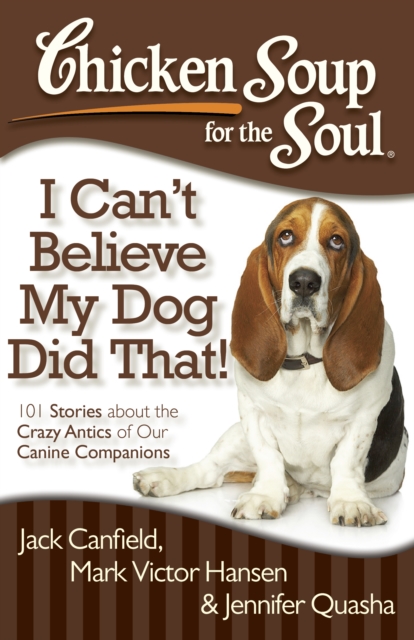 Chicken Soup for the Soul: I Can't Believe My Dog Did That! : 101 Stories about the Crazy Antics of Our Canine Companions, Paperback / softback Book