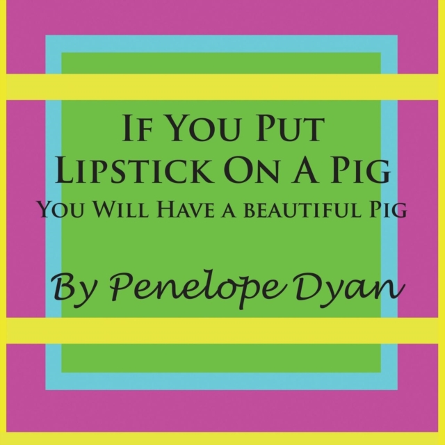 If You Put Lipstick On A Pig---You Will Have A Beautiful Pig, Paperback / softback Book