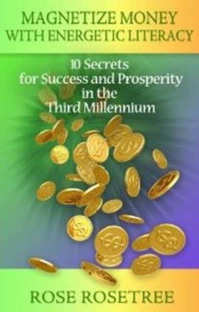 Magnetize Money with Energetic Literacy : 10 Secrets for Success and Prosperity in the Third Millennium, Paperback / softback Book