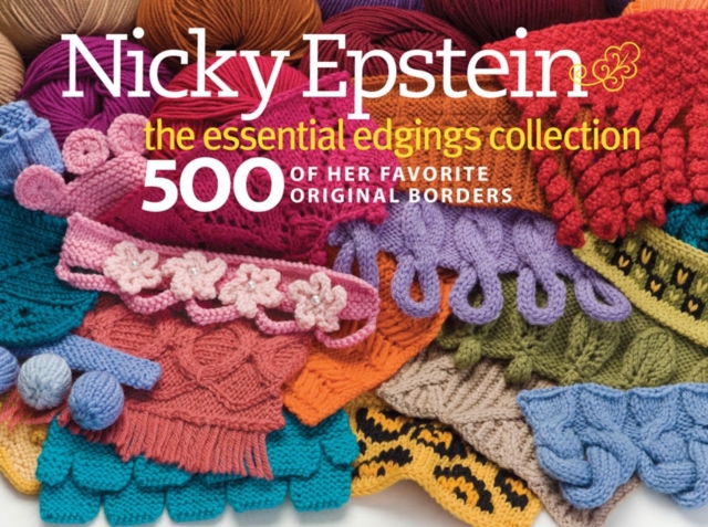 Nicky Epstein The Essential Edgings Collection : 500 of Her Favorite Original Borders, Hardback Book