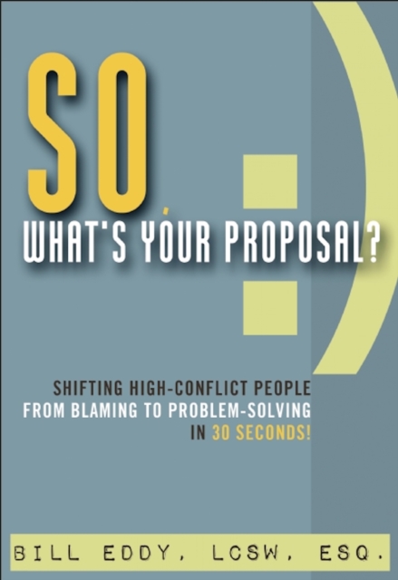 So, What's Your Proposal? : Shifting High-Conflict People from Blaming to Problem-Solving in 30 Seconds!, Paperback / softback Book