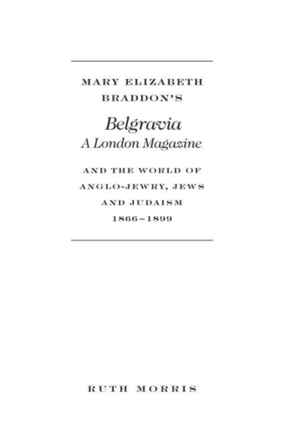 Mary Elizabeth Braddon's Belgravia : A London Magazine and the World of Anglo-Jewry, Jews and Judaism, 1866-1899, Hardback Book