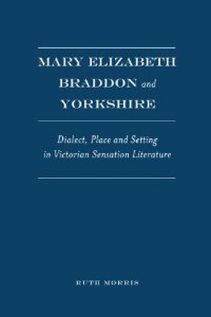 Mary Elizabeth Braddon and Yorkshire : Dialect, Place and Setting in Victorian Sensation Literature, Hardback Book