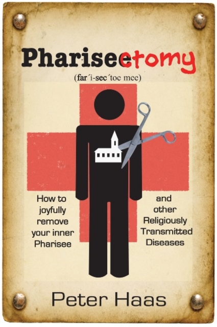 Pharisectomy : How to Joyfully Remove Your Inner Pharisee & Other Religiously Transmitted Diseases, Paperback / softback Book