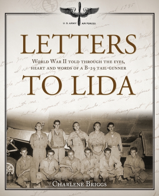 Letters to Lida : World War II Told Through the Eyes, Heart and Words of a B-29 Tail-Gunner, Paperback / softback Book