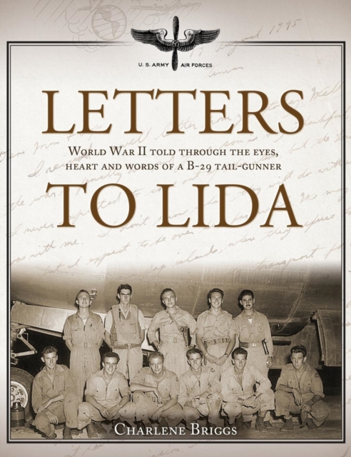 Letters to Lida : World War II Told Through the Eyes, Heart and Words of A B-29 Tail-Gunner, Hardback Book