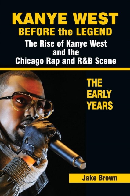 Kanye West Before the Legend : The Rise of Kanye West and the Chicago Rap & R&B Scene - The Early Years, Paperback / softback Book