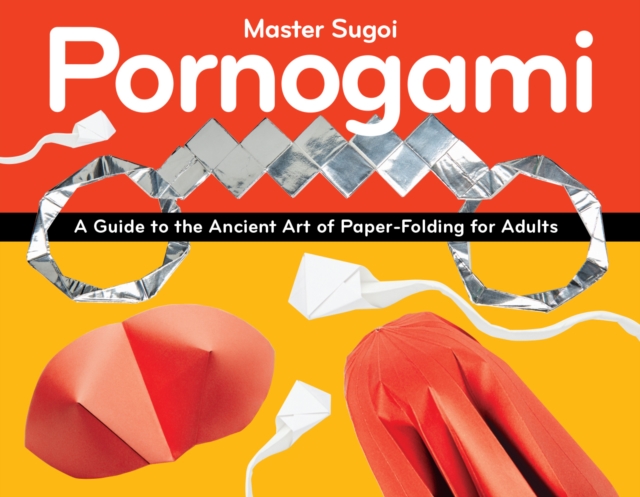 Pornogami : A Guide to the Ancient Art of Paper-Folding for Adults, Paperback / softback Book