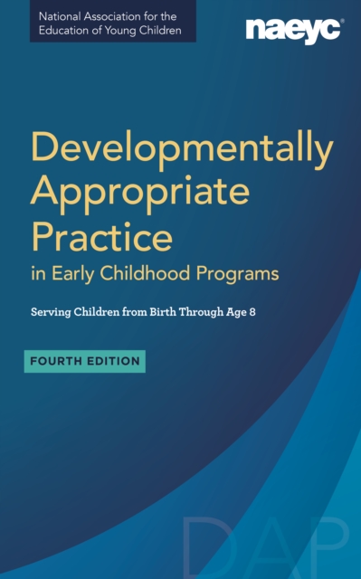Developmentally Appropriate Practice in Early Childhood Programs Serving Children from Birth Through Age 8, Fourth Edition (Fully Revised and Updated), Paperback / softback Book