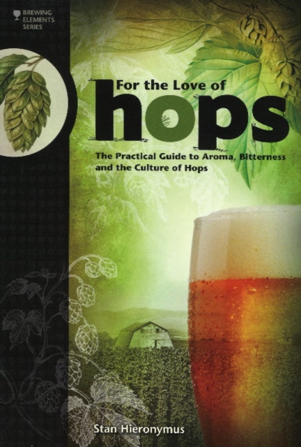 For The Love of Hops : The Practical Guide to Aroma, Bitterness and the Culture of Hops, Paperback / softback Book